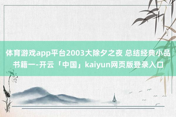 体育游戏app平台2003大除夕之夜 总结经典小品书籍一-开云「中国」kaiyun网页版登录入口