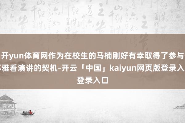 开yun体育网作为在校生的马楠刚好有幸取得了参与不雅看演讲的契机-开云「中国」kaiyun网页版登录入口