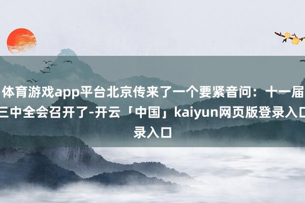 体育游戏app平台北京传来了一个要紧音问：十一届三中全会召开了-开云「中国」kaiyun网页版登录入口