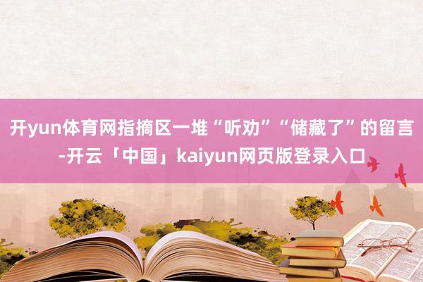 开yun体育网指摘区一堆“听劝”“储藏了”的留言-开云「中国」kaiyun网页版登录入口