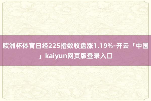 欧洲杯体育日经225指数收盘涨1.19%-开云「中国」kaiyun网页版登录入口