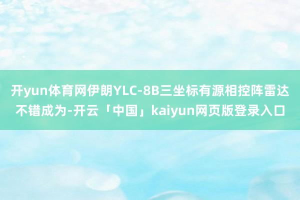 开yun体育网伊朗YLC-8B三坐标有源相控阵雷达不错成为-开云「中国」kaiyun网页版登录入口