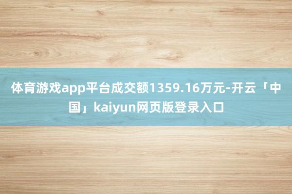 体育游戏app平台成交额1359.16万元-开云「中国」kaiyun网页版登录入口