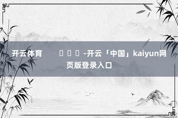 开云体育        			-开云「中国」kaiyun网页版登录入口