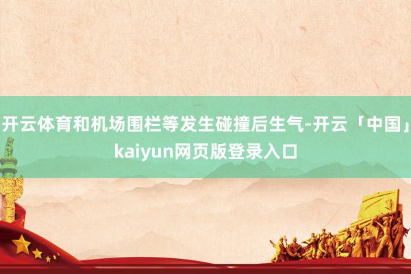 开云体育和机场围栏等发生碰撞后生气-开云「中国」kaiyun网页版登录入口