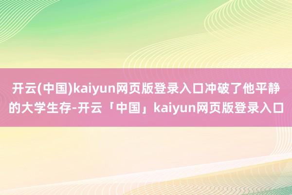 开云(中国)kaiyun网页版登录入口冲破了他平静的大学生存-开云「中国」kaiyun网页版登录入口