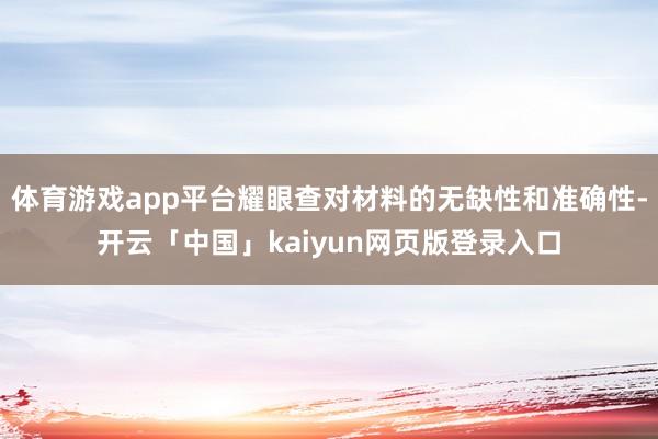 体育游戏app平台耀眼查对材料的无缺性和准确性-开云「中国」kaiyun网页版登录入口