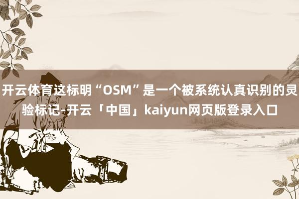 开云体育这标明“OSM”是一个被系统认真识别的灵验标记-开云「中国」kaiyun网页版登录入口