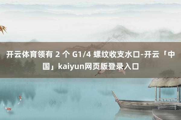 开云体育领有 2 个 G1/4 螺纹收支水口-开云「中国」kaiyun网页版登录入口