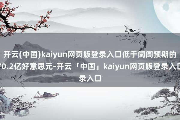 开云(中国)kaiyun网页版登录入口低于阛阓预期的70.2亿好意思元-开云「中国」kaiyun网页版登录入口