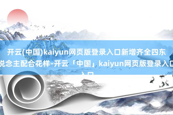 开云(中国)kaiyun网页版登录入口新增齐全四东说念主配合花样-开云「中国」kaiyun网页版登录入口