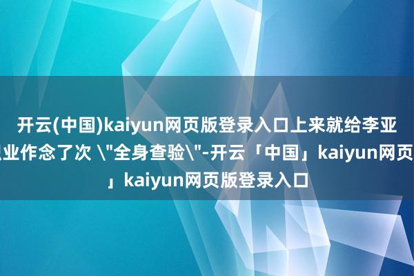 开云(中国)kaiyun网页版登录入口上来就给李亚鹏的慈好职业作念了次