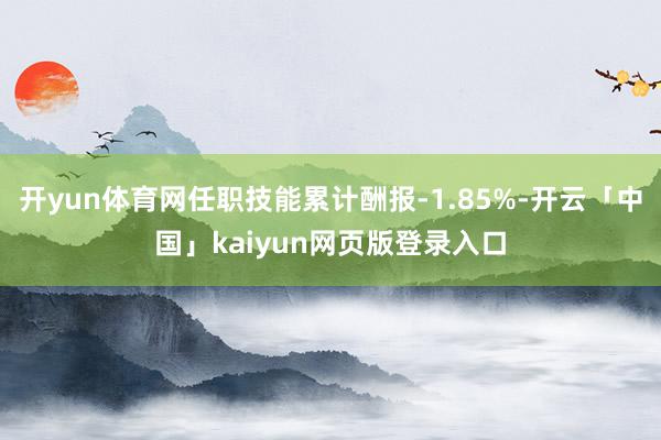 开yun体育网任职技能累计酬报-1.85%-开云「中国」kaiyun网页版登录入口