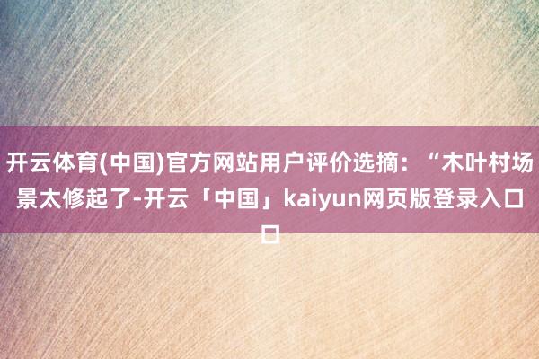 开云体育(中国)官方网站用户评价选摘:“木叶村场景太修起了-开云「中国」kaiyun网页版登录入口