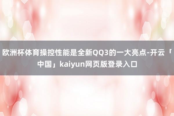 欧洲杯体育操控性能是全新QQ3的一大亮点-开云「中国」kaiyun网页版登录入口