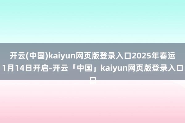 开云(中国)kaiyun网页版登录入口2025年春运1月14日开启-开云「中国」kaiyun网页版登录入口