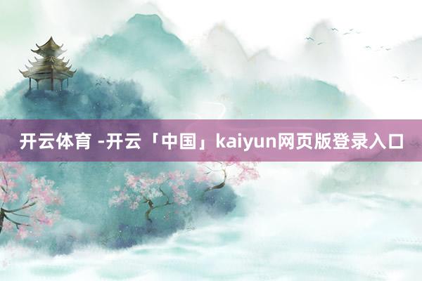 开云体育 -开云「中国」kaiyun网页版登录入口