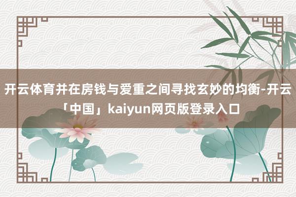 开云体育并在房钱与爱重之间寻找玄妙的均衡-开云「中国」kaiyun网页版登录入口