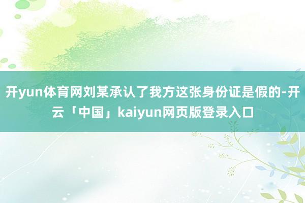 开yun体育网刘某承认了我方这张身份证是假的-开云「中国」kaiyun网页版登录入口