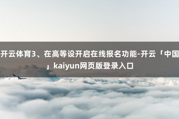 开云体育3、在高等设开启在线报名功能-开云「中国」kaiyun网页版登录入口