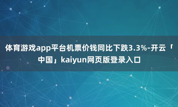 体育游戏app平台机票价钱同比下跌3.3%-开云「中国」kaiyun网页版登录入口