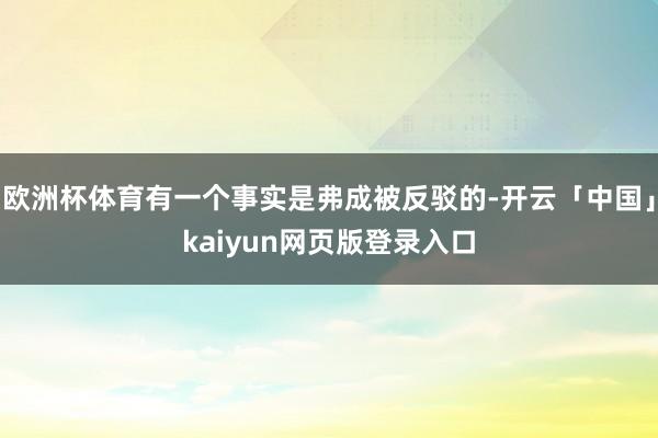 欧洲杯体育有一个事实是弗成被反驳的-开云「中国」kaiyun网页版登录入口