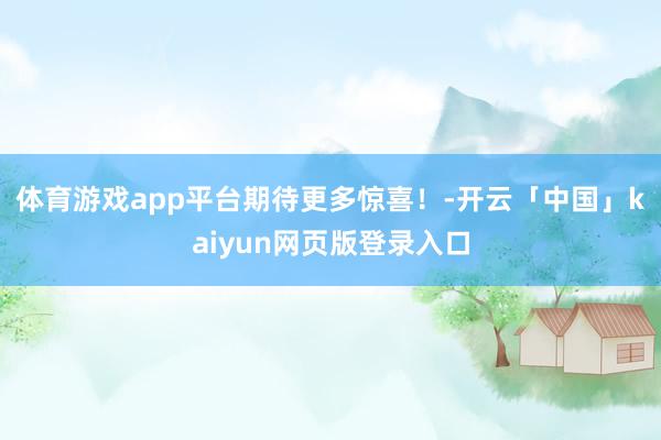 体育游戏app平台期待更多惊喜！-开云「中国」kaiyun网页版登录入口