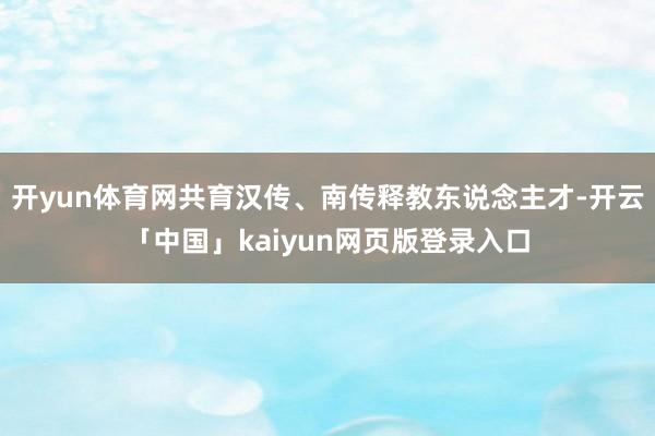 开yun体育网共育汉传、南传释教东说念主才-开云「中国」kaiyun网页版登录入口