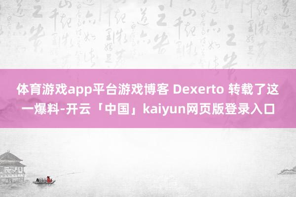 体育游戏app平台游戏博客 Dexerto 转载了这一爆料-开云「中国」kaiyun网页版登录入口