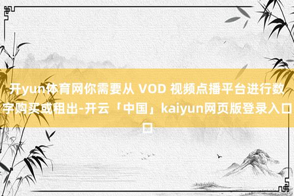 开yun体育网你需要从 VOD 视频点播平台进行数字购买或租出-开云「中国」kaiyun网页版登录入口