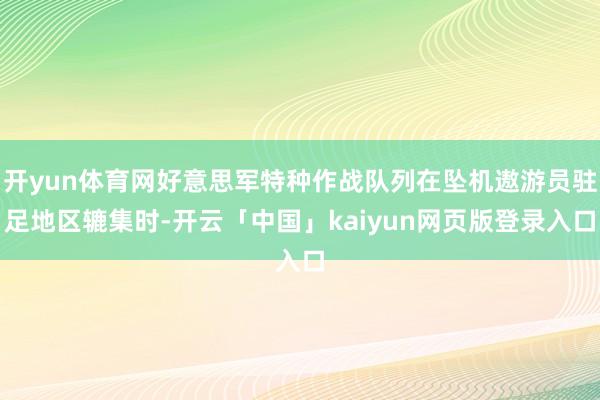 开yun体育网好意思军特种作战队列在坠机遨游员驻足地区辘集时-开云「中国」kaiyun网页版登录入口
