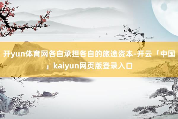 开yun体育网各自承担各自的旅途资本-开云「中国」kaiyun网页版登录入口
