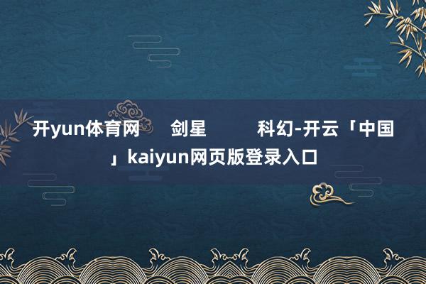 开yun体育网      剑星          科幻-开云「中国」kaiyun网页版登录入口