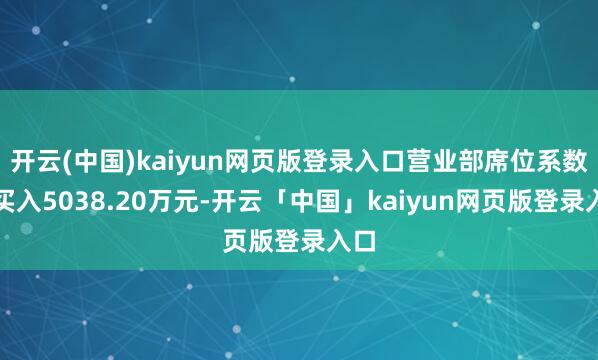 开云(中国)kaiyun网页版登录入口营业部席位系数净买入5038.20万元-开云「中国」kaiyun网页版登录入口