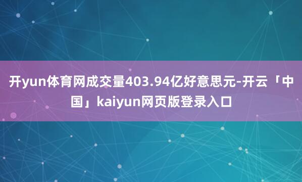 开yun体育网成交量403.94亿好意思元-开云「中国」kaiyun网页版登录入口