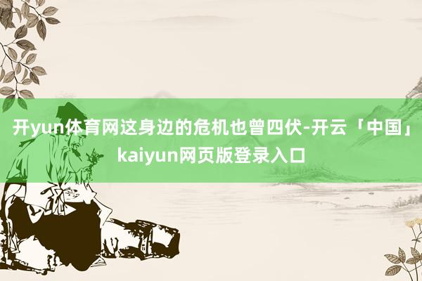 开yun体育网这身边的危机也曾四伏-开云「中国」kaiyun网页版登录入口