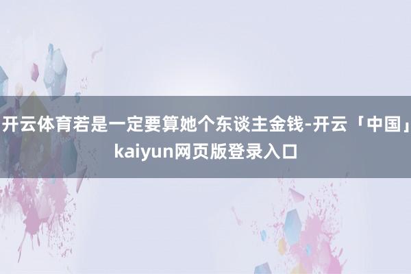 开云体育若是一定要算她个东谈主金钱-开云「中国」kaiyun网页版登录入口