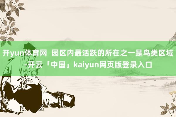 开yun体育网  园区内最活跃的所在之一是鸟类区域-开云「中国」kaiyun网页版登录入口