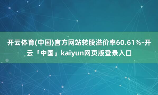 开云体育(中国)官方网站转股溢价率60.61%-开云「中国」kaiyun网页版登录入口