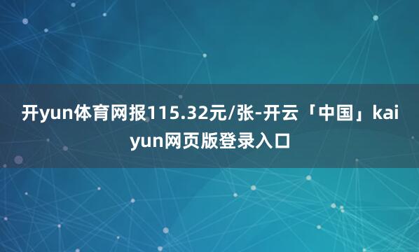 开yun体育网报115.32元/张-开云「中国」kaiyun网页版登录入口