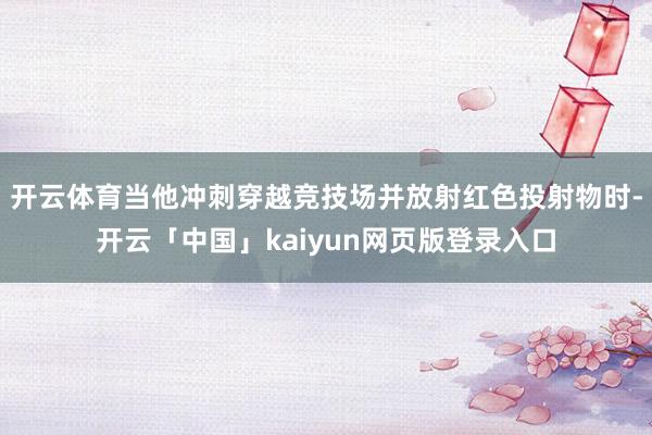 开云体育当他冲刺穿越竞技场并放射红色投射物时-开云「中国」kaiyun网页版登录入口