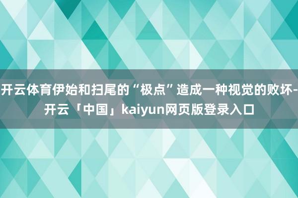 开云体育伊始和扫尾的“极点”造成一种视觉的败坏-开云「中国」kaiyun网页版登录入口