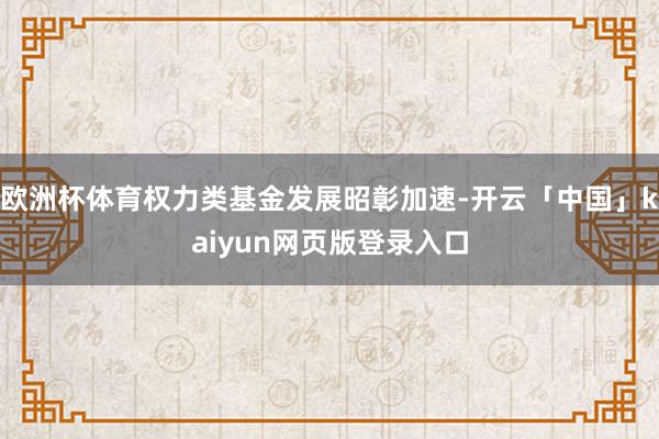 欧洲杯体育权力类基金发展昭彰加速-开云「中国」kaiyun网页版登录入口