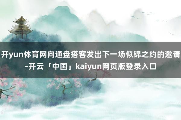 开yun体育网向通盘搭客发出下一场似锦之约的邀请-开云「中国」kaiyun网页版登录入口