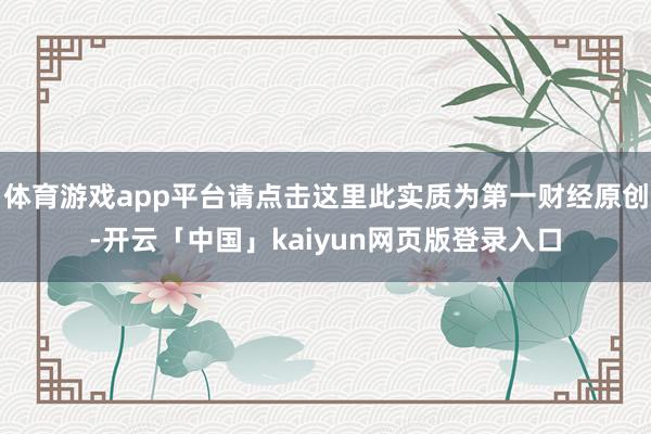 体育游戏app平台请点击这里此实质为第一财经原创-开云「中国」kaiyun网页版登录入口