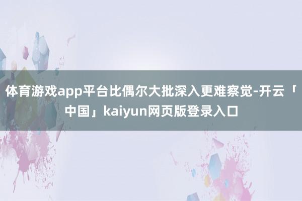 体育游戏app平台比偶尔大批深入更难察觉-开云「中国」kaiyun网页版登录入口