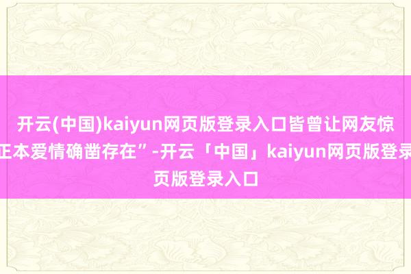 开云(中国)kaiyun网页版登录入口皆曾让网友惊奇“正本爱情确凿存在”-开云「中国」kaiyun网页版登录入口