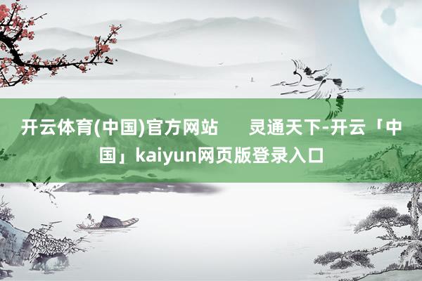 开云体育(中国)官方网站      灵通天下-开云「中国」kaiyun网页版登录入口