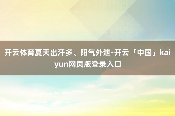开云体育夏天出汗多、阳气外泄-开云「中国」kaiyun网页版登录入口