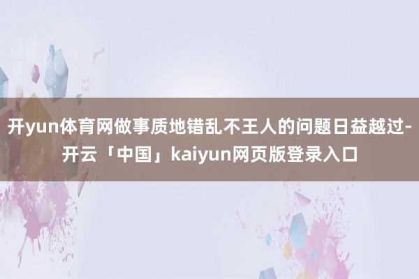 开yun体育网做事质地错乱不王人的问题日益越过-开云「中国」kaiyun网页版登录入口